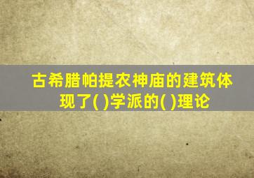 古希腊帕提农神庙的建筑体现了( )学派的( )理论